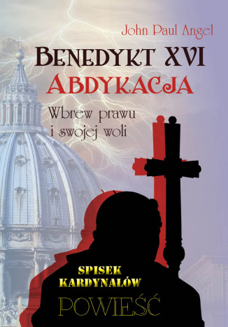 Benedykt XVI. Abdykacja. Wbrew prawu i swojej woli John Paul Angel - okladka książki