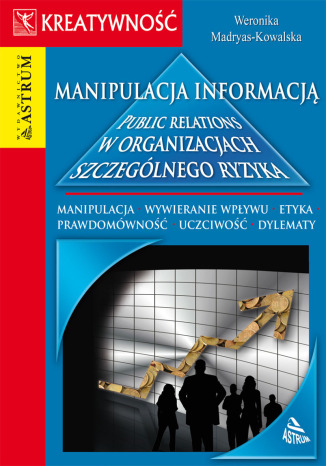 Manipulacja informacją. Public relations w organizacjach szczególnego ryzyka Weronika Madryas Kowalska - okladka książki