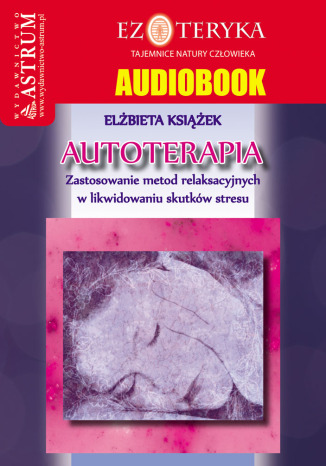 Autoterapia. Zastosowanie metod relaksacyjnych w likwidowaniu skutków stresu Elżbieta Książek - okladka książki