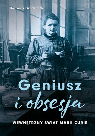 Geniusz i obsesja. Wewnętrzny świat Marii Curie Barbara Goldsmith - okladka książki