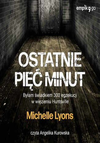 Ostatnie pięć minut. Byłam świadkiem 300 egzekucji w więzieniu Huntsville Michelle Lyons - okladka książki