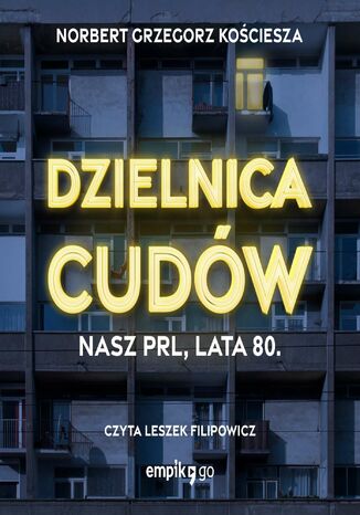 Dzielnica cudów. Nasz PRL, lata 80 Norbert Grzegorz Kościesza - okladka książki