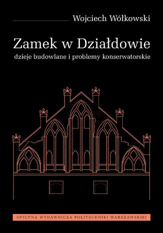 Zamek w Działdowie. Dzieje budowlane i problemy konserwatorskie Wojciech Wółkowski - okladka książki