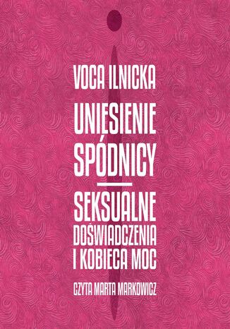 Uniesienie spódnicy. Seksualne doświadczenia i kobieca moc Voca Ilnicka - okladka książki