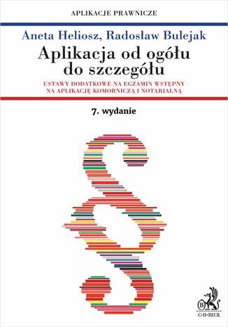 Aplikacja od ogółu do szczegółu. Ustawy dodatkowe na egzamin wstępny na aplikację komorniczą i notarialną. Wydanie 7 Radosław Bulejak, Aneta Heliosz - okladka książki