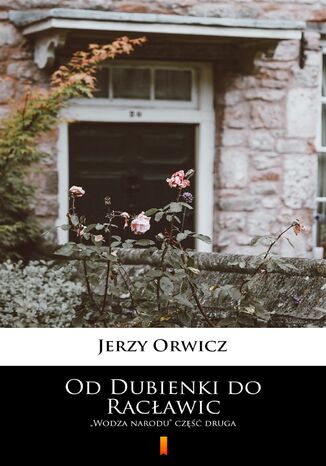 Od Dubienki do Racławic. Wodza narodu część druga Jerzy Orwicz - okladka książki