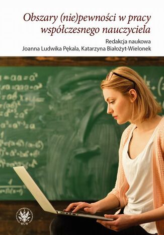 Obszary (nie)pewności w pracy współczesnego nauczyciela Joanna Ludwika Pękala, Katarzyna Białożyt-Wielonek - okladka książki