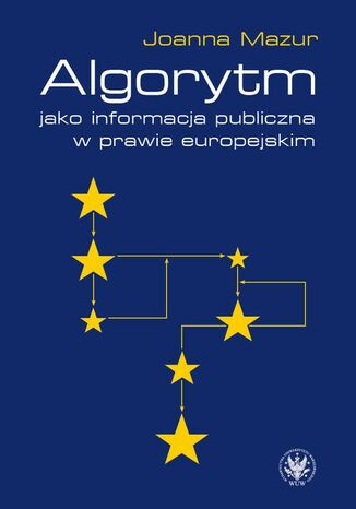 Algorytm jako informacja publiczna w prawie europejskim Joanna Mazur - okladka książki