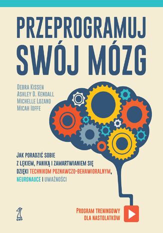 Przeprogramuj swój mózg. Jak poradzić sobie z lękiem, paniką i zamartwianiem się dzięki technikom poznawczo-behawioralnym, neuronauce i uważności Ashley D. Kendall, Debra Kissen, Micah Ioffe, Michelle Lozano - okladka książki