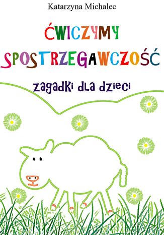 Ćwiczymy spostrzegawczość. Zagadki dla dzieci Katarzyna Michalec - okladka książki