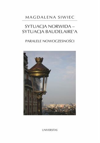 Sytuacja Norwida - sytuacja Baudelaire'a. Paralele nowoczesności Magdalena Siwiec - okladka książki