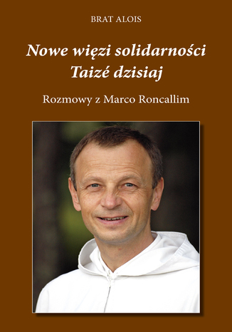 Nowe więzi solidarności. Taizé dzisiaj. Rozmowy Marco Roncalliego z Bratem Aloisem Brat Alois - okladka książki