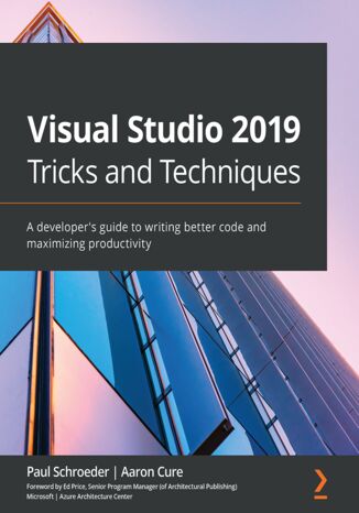 Visual Studio 2019 Tricks and Techniques. A developer's guide to writing better code and maximizing productivity Paul Schroeder, Aaron Cure, Ed Price - okladka książki