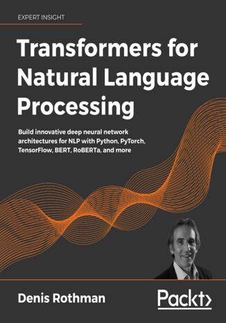 Transformers for Natural Language Processing. Build innovative deep neural network architectures for NLP with Python, PyTorch, TensorFlow, BERT, RoBERTa, and more Denis Rothman - okladka książki