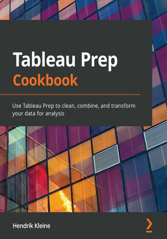 Tableau Prep Cookbook. Use Tableau Prep to clean, combine, and transform your data for analysis Hendrik Kleine - okladka książki
