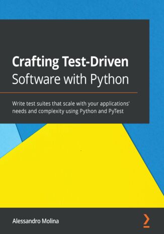 Crafting Test-Driven Software with Python. Write test suites that scale with your applications' needs and complexity using Python and PyTest Alessandro Molina - okladka książki