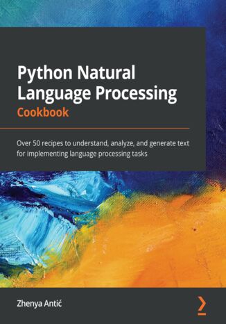 Python Natural Language Processing Cookbook. Over 50 recipes to understand, analyze, and generate text for implementing language processing tasks Zhenya Antić - okladka książki