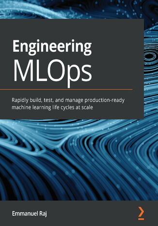 Engineering MLOps. Rapidly build, test, and manage production-ready machine learning life cycles at scale Emmanuel Raj - okladka książki