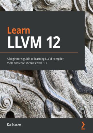 Learn LLVM 12. A beginner's guide to learning LLVM compiler tools and core libraries with C++ Kai Nacke - okladka książki