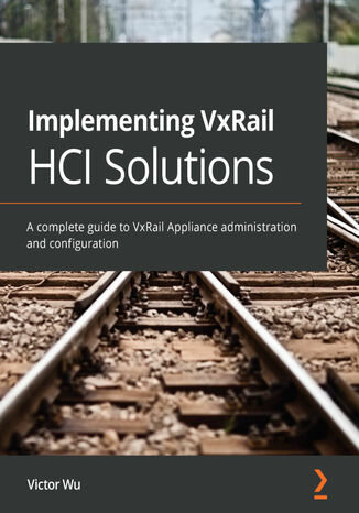 Implementing VxRail HCI Solutions. A complete guide to VxRail Appliance administration and configuration Victor Wu - okladka książki