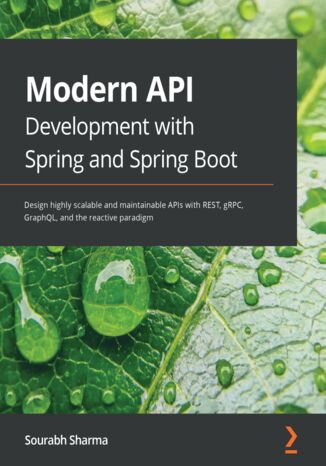 Modern API Development with Spring and Spring Boot. Design highly scalable and maintainable APIs with REST, gRPC, GraphQL, and the reactive paradigm Sourabh Sharma - okladka książki