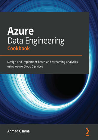 Azure Data Engineering Cookbook. Design and implement batch and streaming analytics using Azure Cloud Services Ahmad Osama - okladka książki