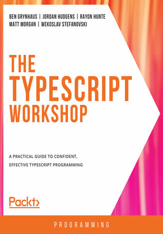 The TypeScript Workshop. A practical guide to confident, effective TypeScript programming Ben Grynhaus, Jordan Hudgens, Rayon Hunte, Matt Morgan, Vekoslav Stefanovski - okladka książki