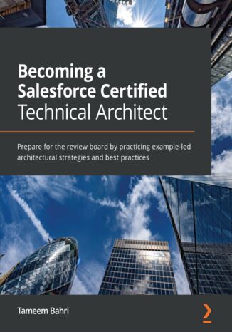 Becoming a Salesforce Certified Technical Architect. Prepare for the review board by practicing example-led architectural strategies and best practices Tameem Bahri - okladka książki
