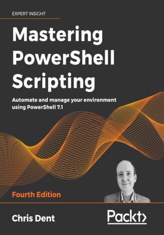 Mastering PowerShell Scripting. Automate and manage your environment using PowerShell 7.1 - Fourth Edition Chris Dent - okladka książki