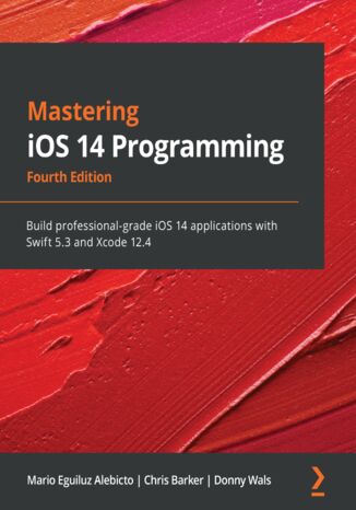 Mastering iOS 14 Programming. Build professional-grade iOS 14 applications with Swift 5.3 and Xcode 12.4 - Fourth Edition Mario Eguiluz Alebicto, Chris Barker, Donny Wals - okladka książki