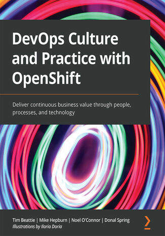 DevOps Culture and Practice with OpenShift. Deliver continuous business value through people, processes, and technology Tim Beattie, Mike Hepburn, Noel O'Connor, Donal Spring, Ilaria Doria - okladka książki