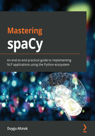 Mastering spaCy. An end-to-end practical guide to implementing NLP applications using the Python ecosystem Duygu Altinok - okladka książki
