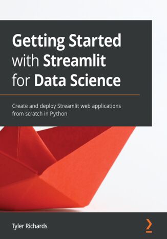 Getting Started with Streamlit for Data Science. Create and deploy Streamlit web applications from scratch in Python Tyler Richards - okladka książki