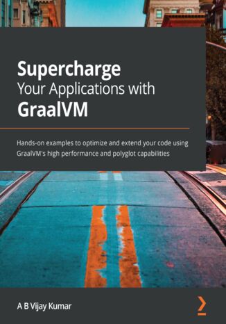 Supercharge Your Applications with GraalVM. Hands-on examples to optimize and extend your code using GraalVM's high performance and polyglot capabilities A B Vijay Kumar - okladka książki