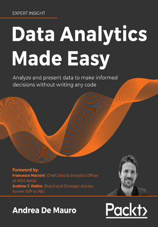 Data Analytics Made Easy. Analyze and present data to make informed decisions without writing any code Andrea De Mauro, Francesco Marzoni, Andrew J. Walter - okladka książki