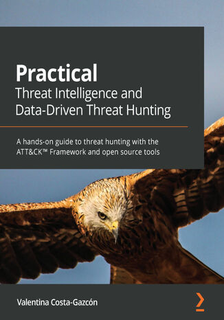 Practical Threat Intelligence and Data-Driven Threat Hunting. A hands-on guide to threat hunting with the ATT&CK&#x2122; Framework and open source tools Valentina Costa-Gazcón - okladka książki