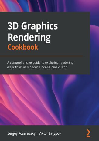 3D Graphics Rendering Cookbook. A comprehensive guide to exploring rendering algorithms in modern OpenGL and Vulkan Sergey Kosarevsky, Viktor Latypov - okladka książki