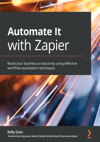 Automate It with Zapier. Boost your business productivity using effective workflow automation techniques Kelly Goss, Cody Jones - okladka książki