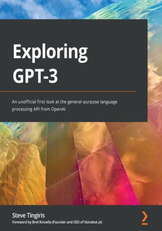 Exploring GPT-3. An unofficial first look at the general-purpose language processing API from OpenAI Steve Tingiris, Bret Kinsella - okladka książki