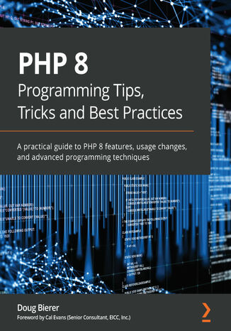 PHP 8 Programming Tips, Tricks and Best Practices. A practical guide to PHP 8 features, usage changes, and advanced programming techniques Doug Bierer, Cal Evans - okladka książki