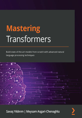 Mastering Transformers. Build state-of-the-art models from scratch with advanced natural language processing techniques Savaş Yildirim, Meysam Asgari- Chenaghlu - okladka książki