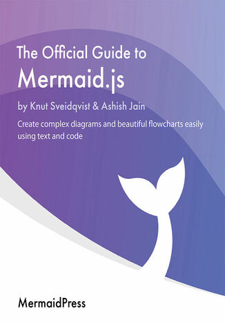 The Official Guide to Mermaid.js. Create complex diagrams and beautiful flowcharts easily using text and code Knut Sveidqvist, Ashish Jain - okladka książki