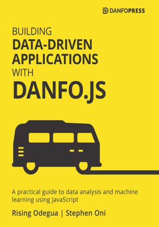 Building Data-Driven Applications with Danfo.js. A practical guide to data analysis and machine learning using JavaScript Rising Odegua, Stephen Oni - okladka książki