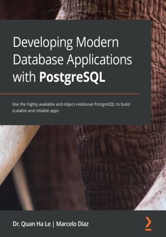 Developing Modern Database Applications with PostgreSQL. Use the highly available and object-relational PostgreSQL to build scalable and reliable apps Dr. Quan Ha Le, Marcelo Diaz - okladka książki