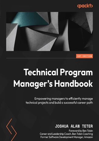 Technical Program Manager's Handbook. Empowering managers to efficiently manage technical projects and build a successful career path Joshua Alan Teter, Ben Tobin - okladka książki