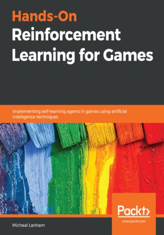 Hands-On Reinforcement Learning for Games. Implementing self-learning agents in games using artificial intelligence techniques Micheal Lanham - okladka książki