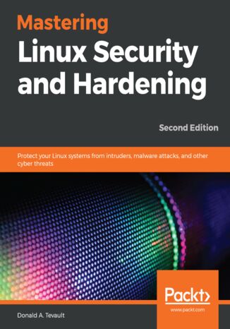 Mastering Linux Security and Hardening. Protect your Linux systems from intruders, malware attacks, and other cyber threats - Second Edition Donald A. Tevault - okladka książki