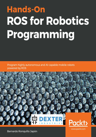 Hands-On ROS for Robotics Programming. Program highly autonomous and AI-capable mobile robots powered by ROS Bernardo Ronquillo Japón - okladka książki