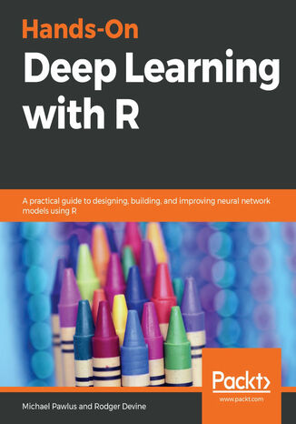 Hands-On Deep Learning with R. A practical guide to designing, building, and improving neural network models using R Michael Pawlus, Rodger Devine - okladka książki