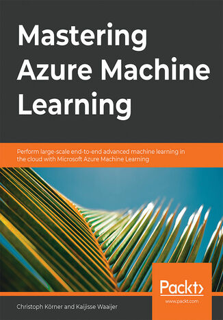 Mastering Azure Machine Learning. Perform large-scale end-to-end advanced machine learning in the cloud with Microsoft Azure Machine Learning Christoph Körner, Kaijisse Waaijer - okladka książki